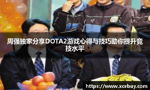 周强独家分享DOTA2游戏心得与技巧助你提升竞技水平