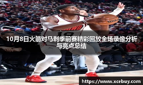 10月8日火箭对马刺季前赛精彩回放全场录像分析与亮点总结